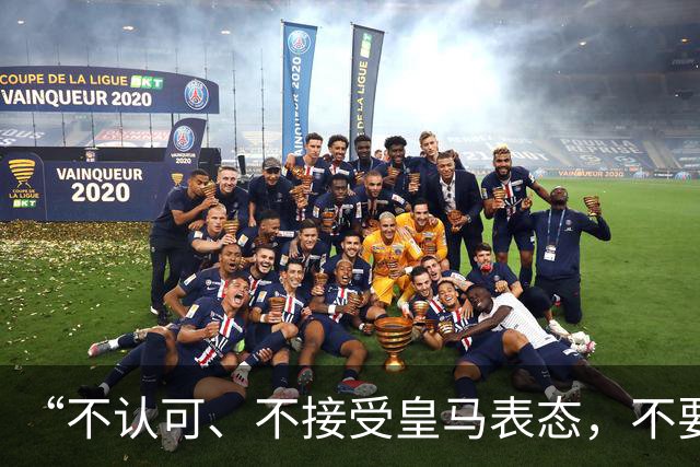 “不认可、不接受皇马表态，不要一厢情愿做白日梦”