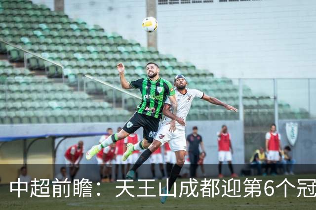 中超前瞻：天王山成都迎第6个冠军点 三镇恐难演奇迹