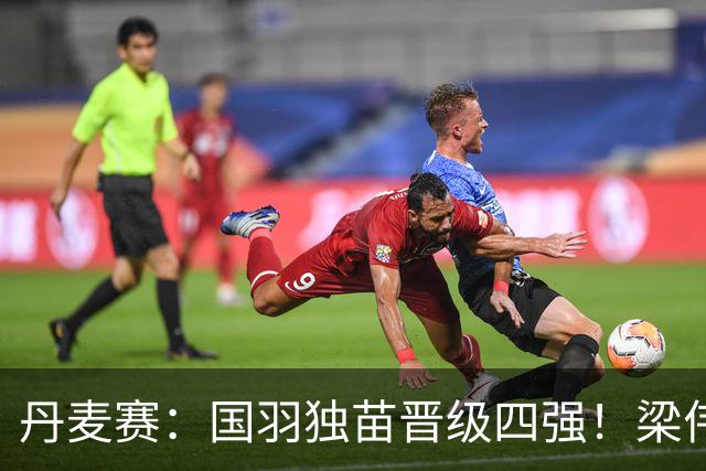 丹麦赛：国羽独苗晋级四强！梁伟铿/王昶2-1逆转前世界第1