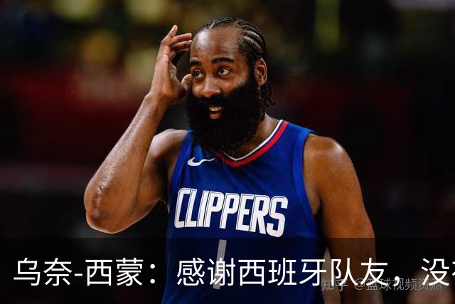 乌奈-西蒙：感谢西班牙队友，没有他们的付出就没有我的今天