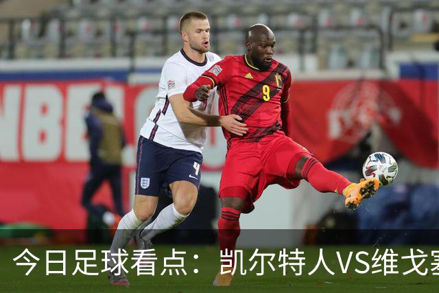 今日足球看点：凯尔特人VS维戈塞尔塔，贝西克塔斯VS水晶宫，霍芬海姆VS里昂，利勒斯特罗姆VS皇家社会