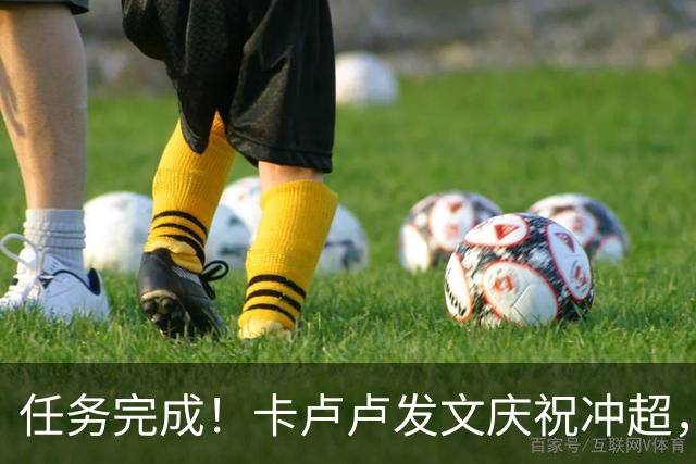 任务完成！卡卢卢发文庆祝冲超，晒此前收到赖斯表情包鼓励