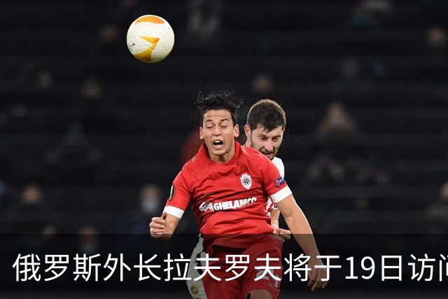 俄罗斯外长拉夫罗夫将于19日访问伊朗