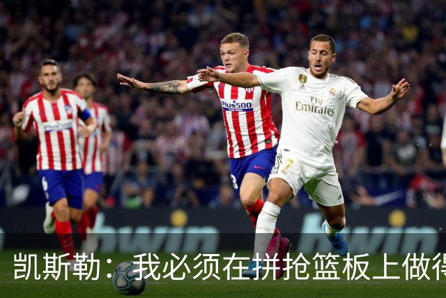 凯斯勒：我必须在拼抢篮板上做得更好 更加积极主动