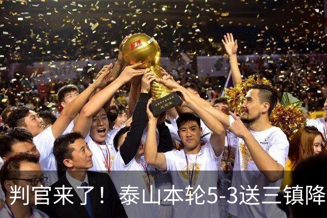 判官来了！泰山本轮5-3送三镇降级，末轮主场迎战蓉城！