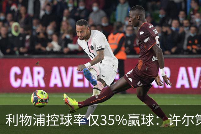 利物浦控球率仅35%赢球：许尔策勒指其未组织进攻