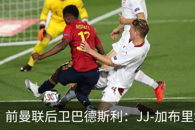 前曼联后卫巴德斯利：JJ-加布里埃尔尚未准备好踢英超