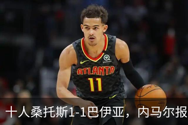 十人桑托斯1-1巴伊亚，内马尔报复动作+推搡对方主帅+捂嘴染红，佩雷斯救主