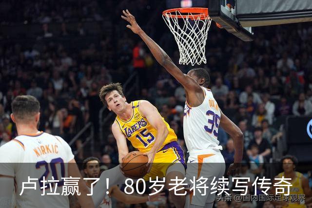 卢拉赢了！80岁老将续写传奇