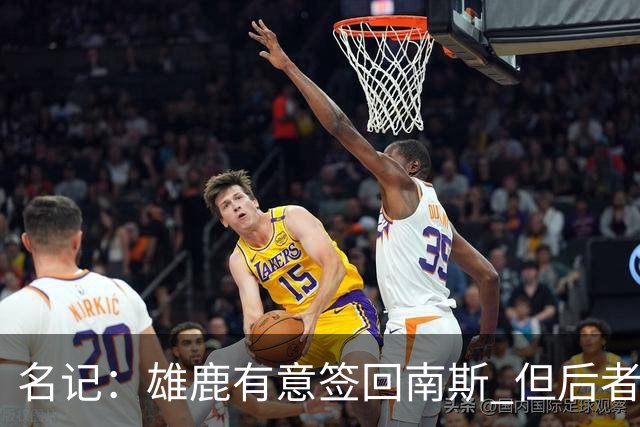 名记：雄鹿有意签回南斯 但后者收到多支争冠球队的双向合同意向