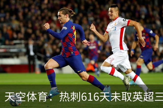 天空体育：热刺616天未取英超三连胜，德泽尔比周末冲纪录