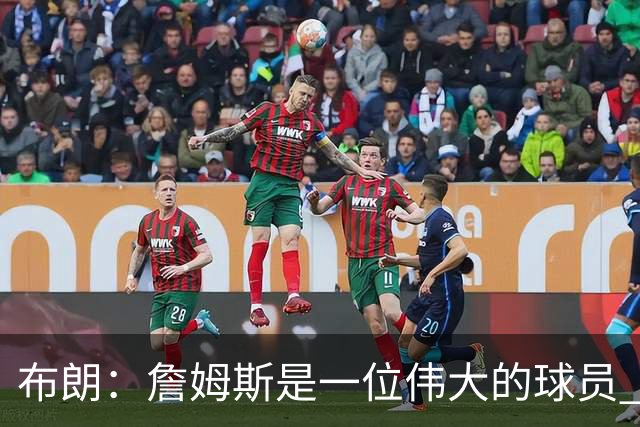 布朗：詹姆斯是一位伟大的球员 他在最后阶段打出了关键表现