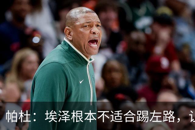 帕杜：埃泽根本不适合踢左路，让他担任替补10号位更合适