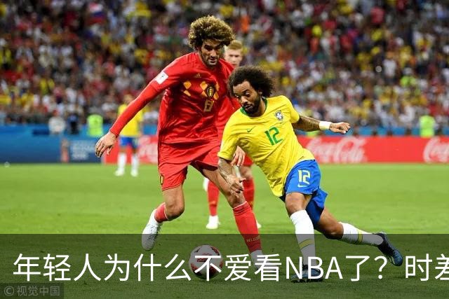 年轻人为什么不爱看NBA了？时差、付费、观赏性都是原因