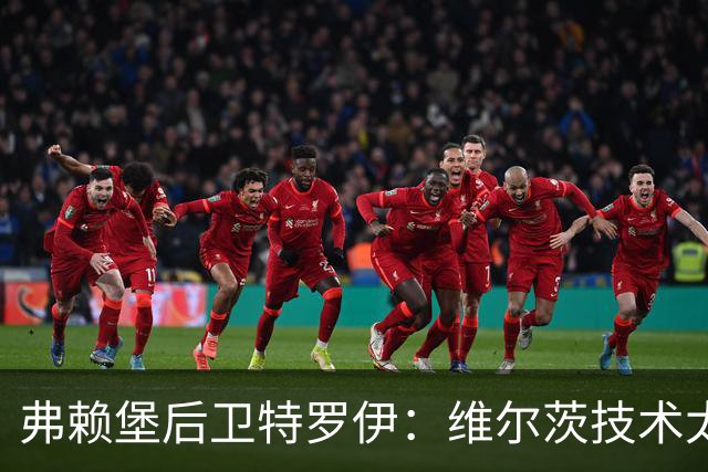 弗赖堡后卫特罗伊：维尔茨技术太出色，有时他就像在踢U19球队