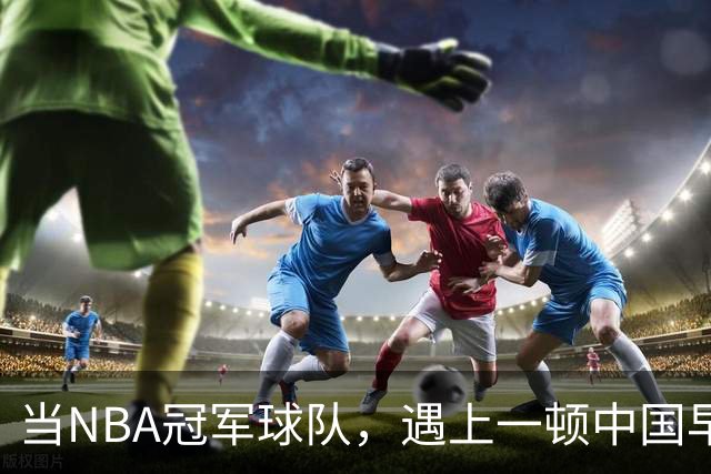 当NBA冠军球队，遇上一顿中国早餐