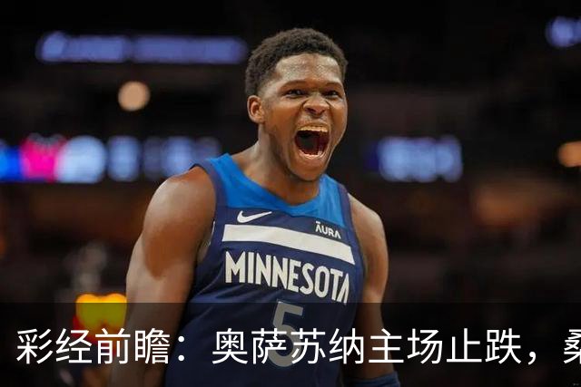 彩经前瞻：奥萨苏纳主场止跌，桑坦德竞技客场四连败成胜负手