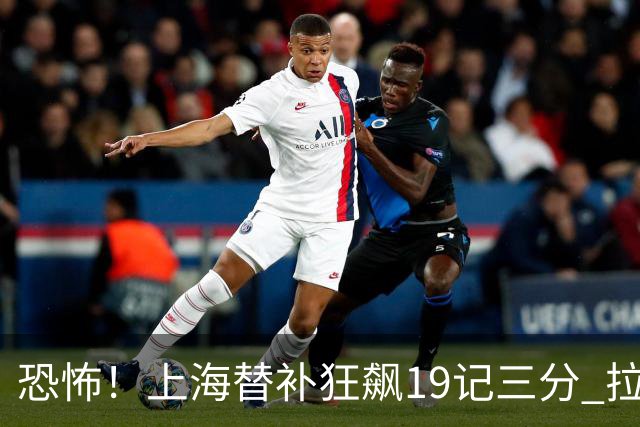 恐怖！上海替补狂飙19记三分 拉塞尔引领三人20+