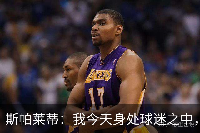 斯帕莱蒂：我今天身处球迷之中，他们绝对无法为表现感到骄傲