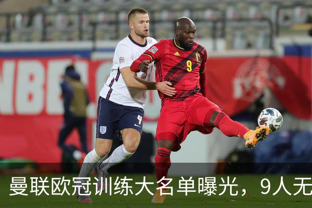 曼联欧冠训练大名单曝光，9人无缘战科莫！卡里克暗示后悔没买霍尔