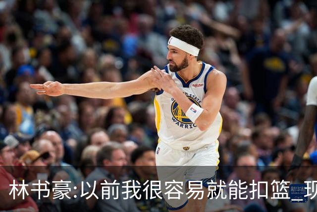 林书豪:以前我很容易就能扣篮 现在都不能扣了