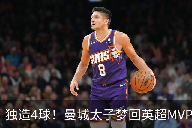 独造4球！曼城太子梦回英超MVP赛季 激活他不亚于一笔亿元引援