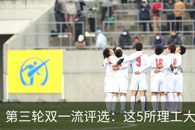 第三轮双一流评选：这5所理工大学已100%达标！大概率能入选！