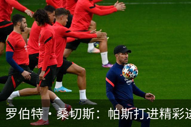 罗伯特·桑切斯：帕斯打进精彩进球配得上MVP，我会努力把握机会