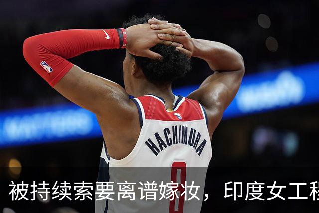 被持续索要离谱嫁妆，印度女工程师绝望自杀