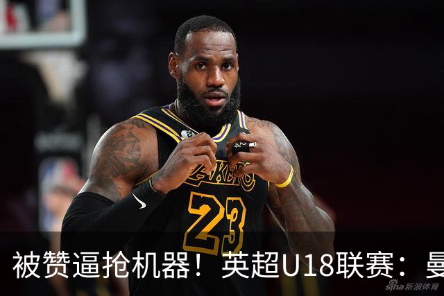 被赞逼抢机器！英超U18联赛：曼联6-3大胜利物浦，凯·鲁尼献助攻