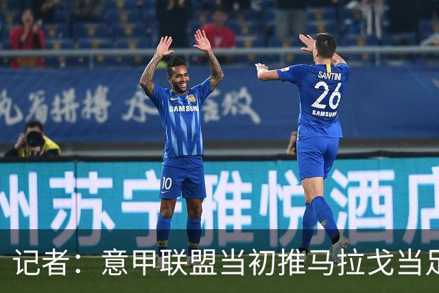 记者：意甲联盟当初推马拉戈当足协主席，如今却想把他拉下台