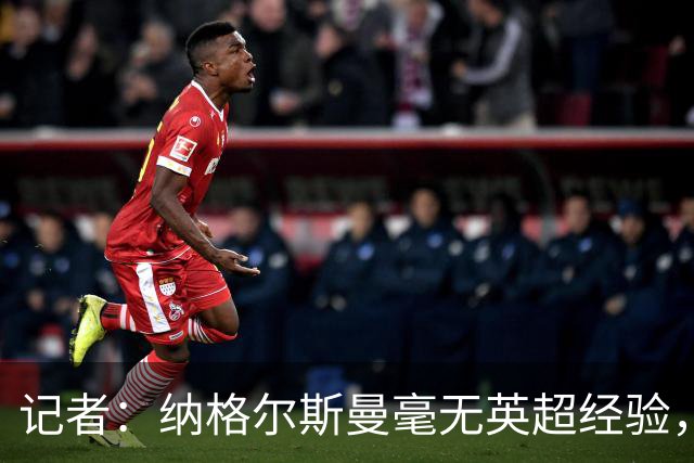记者：纳格尔斯曼毫无英超经验，执教曼联会是个隐患