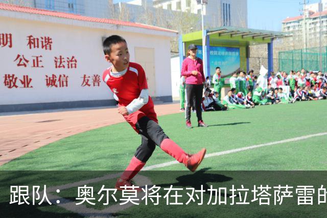 跟队：奥尔莫将在对加拉塔萨雷的比赛中担任首发9号位