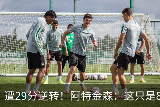 遭29分逆转！阿特金森：这只是82场中的一场 我们会完成反弹的！