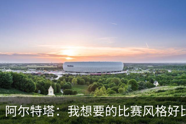 阿尔特塔：我想要的比赛风格好比最好的车载导航，能避开拥堵