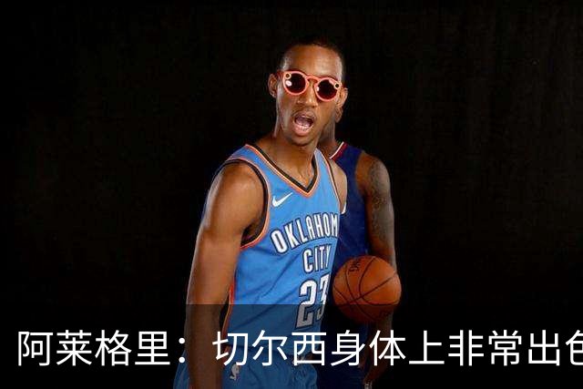 阿莱格里：切尔西身体上非常出色 连续失误伤信心
