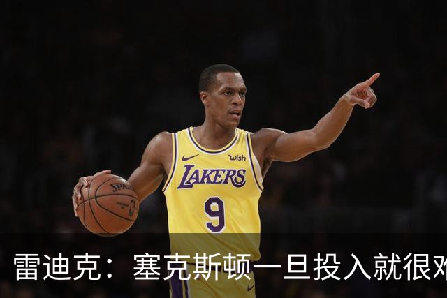 雷迪克：塞克斯顿一旦投入就很难分心 甚至难以引起他的注意