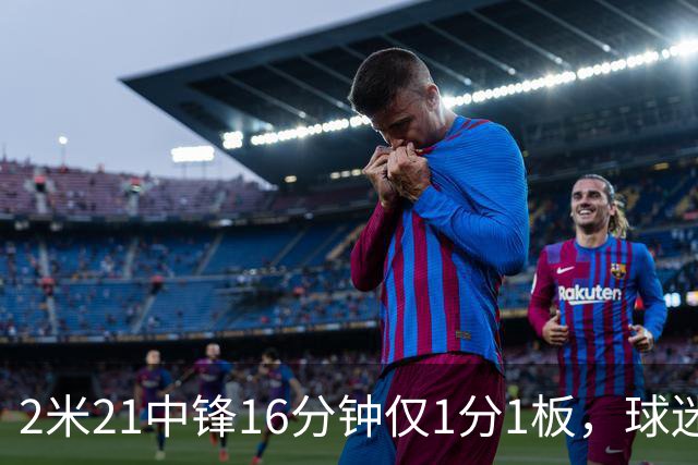 2米21中锋16分钟仅1分1板，球迷：CBA都打不明白怎么进的国家队？