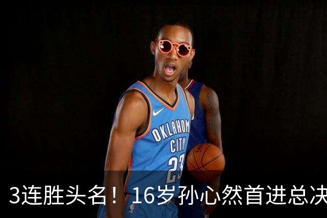 3连胜头名！16岁孙心然首进总决赛4强，已超同期郑钦文，奖金10万
