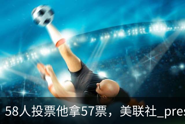 58人投票他拿57票，美联社 preseason 一阵出炉