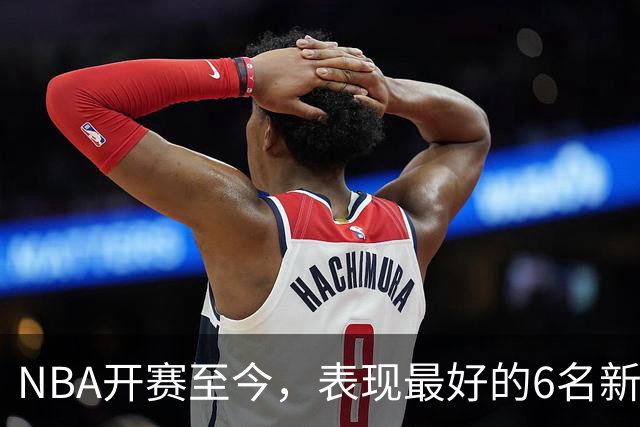 NBA开赛至今，表现最好的6名新秀：伦德博格惊艳，威尔逊攻防一体