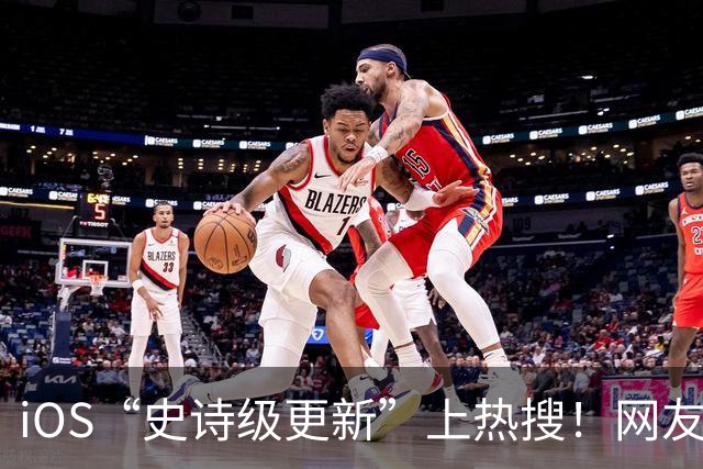 iOS“史诗级更新”上热搜！网友：终于解脱了