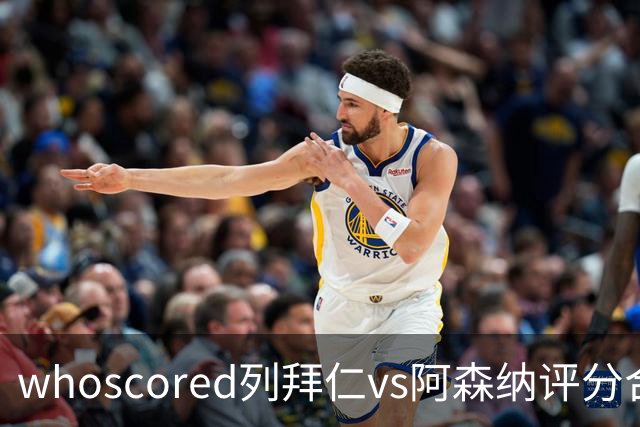 whoscored列拜仁vs阿森纳评分合体阵：三叉戟领衔，厄德高在列